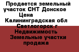 Продается земельный участок СНТ Донское  › Цена ­ 650 000 - Калининградская обл., Светлогорск г. Недвижимость » Земельные участки продажа   